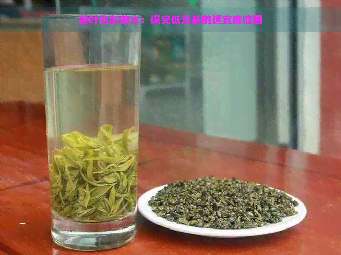 茶叶泡制的水：探究低泡茶的适宜度范围