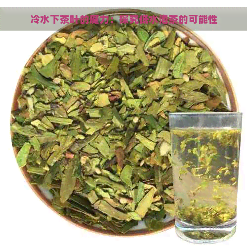 冷水下茶叶的魔力：探究低水泡茶的可能性