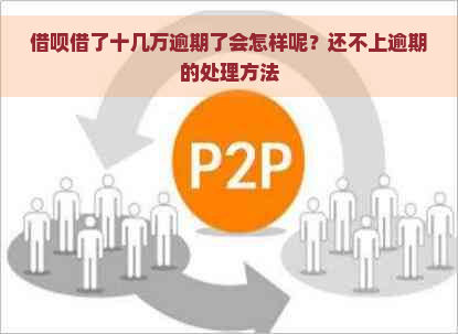 借呗借了十几万逾期了会怎样呢？还不上逾期的处理方法