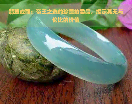 翡翠戒面：帝王之选的珍贵拍卖品，揭示其无与伦比的价值