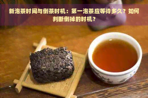 新泡茶时间与倒茶时机：之一泡茶应等待多久？如何判断倒掉的时机？