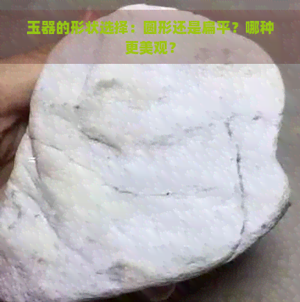 玉器的形状选择：圆形还是扁平？哪种更美观？