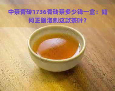 中茶青砖1736青砖茶多少钱一盒：如何正确泡制这款茶叶？