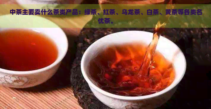 中茶主要卖什么茶类产品：绿茶、红茶、乌龙茶、白茶、黄茶等各类名优茶。