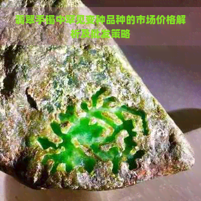 翡翠手镯中罕见变种品种的市场价格解析及批发策略