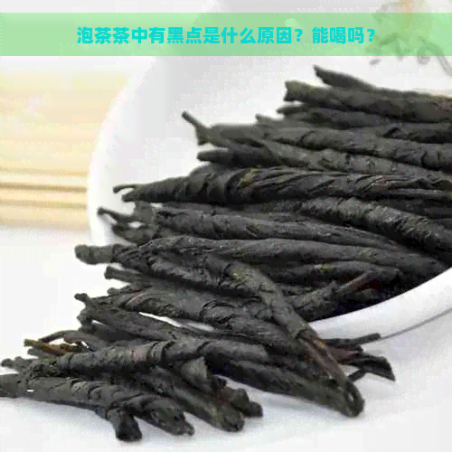 泡茶茶中有黑点是什么原因？能喝吗？