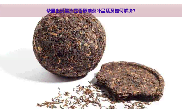 茶里出现黑点是否影响茶叶品质及如何解决？