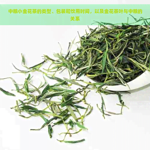 中粮小金花茶的类型、包装和饮用时间，以及金花茶叶与中粮的关系