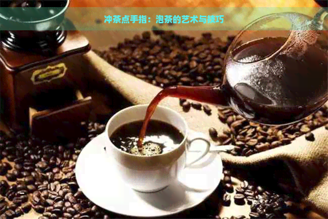 冲茶点手指：泡茶的艺术与技巧