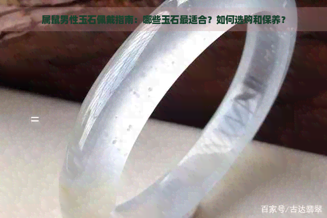 属鼠男性玉石佩戴指南：哪些玉石最适合？如何选购和保养？