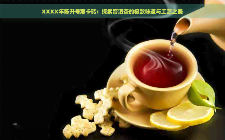 XXXX年陈升号那卡砖：探索普洱茶的极致味道与工艺之美