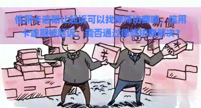 信用卡逾期让起诉可以找律师协商嘛，信用卡逾期被起诉，能否通过律师协商解决？