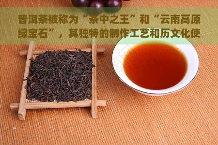 普洱茶被称为“茶中之王”和“云南高原绿宝石”，其独特的制作工艺和历文化使其享有誉。那么，普洱茶究竟是如何得名的呢？让我们一起探索普洱茶的历渊源和命名由来。