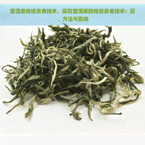 普洱茶传统杀青技术，探究普洱茶的传统杀青技术：历、方法与影响