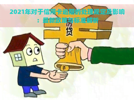 2021年对于信用卡逾期的处理规定及影响：最新政策与标准解析