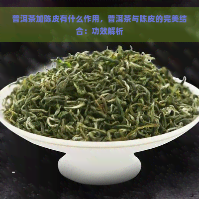 普洱茶加陈皮有什么作用，普洱茶与陈皮的完美结合：功效解析