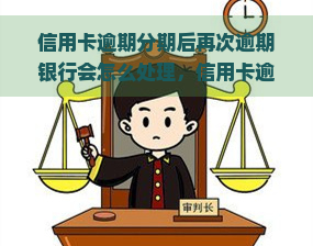 信用卡逾期分期后再次逾期银行会怎么处理，信用卡逾期分期后再次逾期，银行将采取哪些措？