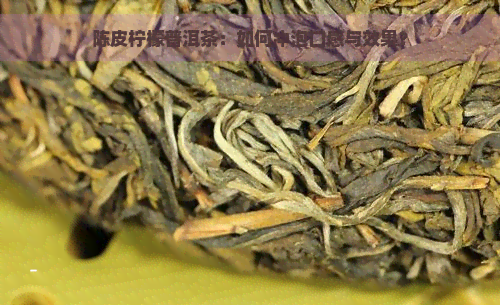 陈皮柠檬普洱茶：如何冲泡口感与效果？