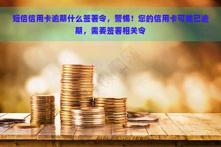 短信信用卡逾期什么签署令，警惕！您的信用卡可能已逾期，需要签署相关令