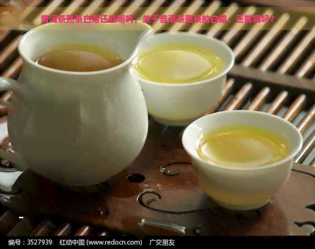 普洱茶熟茶白霜还能喝吗，关于普洱茶熟茶的白霜：还能喝吗？