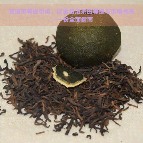 普洱茶等级价格，探索普洱茶的等级与价格关系：一份全面指南