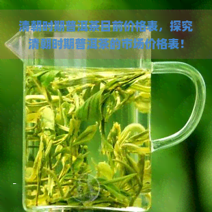 清朝时期普洱茶目前价格表，探究清朝时期普洱茶的市场价格表！