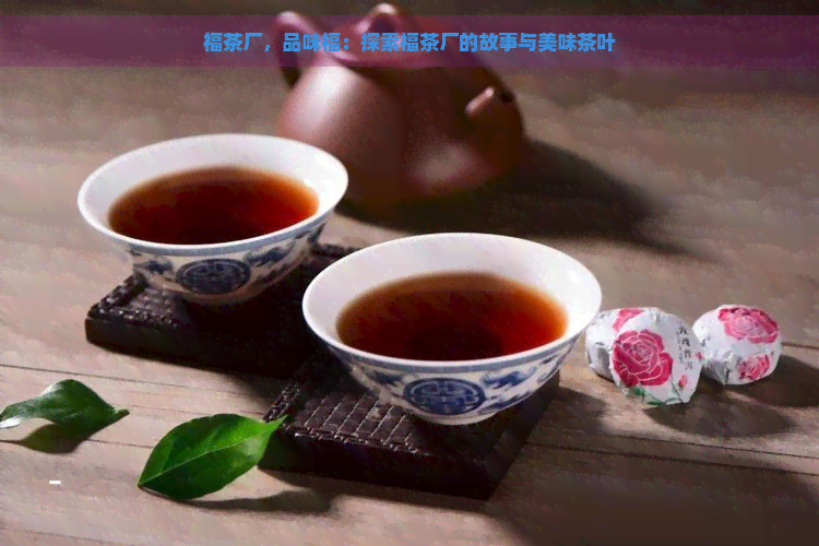 福茶厂，品味福：探索福茶厂的故事与美味茶叶