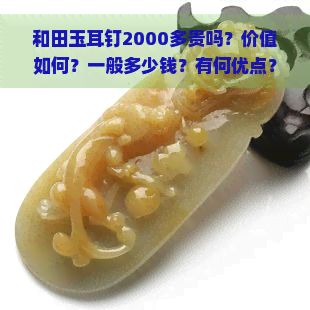 和田玉耳钉2000多贵吗？价值如何？一般多少钱？有何优点？