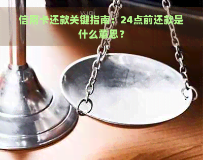 信用卡还款关键指南：24点前还款是什么意思？