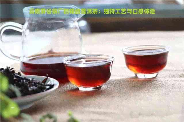 云南景谷茶厂的精选普洱茶：独特工艺与口感体验