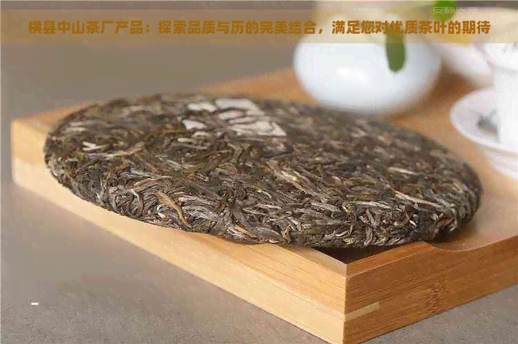 横县中山茶厂产品：探索品质与历的完美结合，满足您对优质茶叶的期待