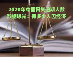 2020年中国网贷逾期人数数据曝光：有多少人因经济压力难以承担？