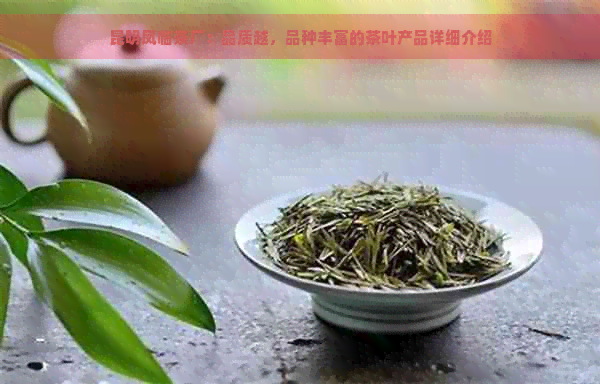 昆明凤临茶厂：品质越，品种丰富的茶叶产品详细介绍