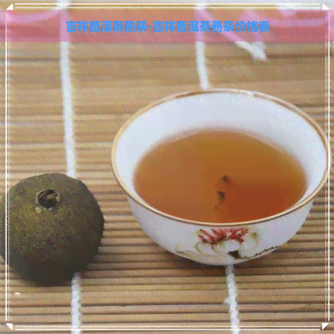 吉祥普洱茶熟茶-吉祥普洱茶熟茶价格表