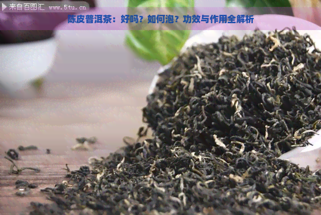 陈皮普洱茶：好吗？如何泡？功效与作用全解析