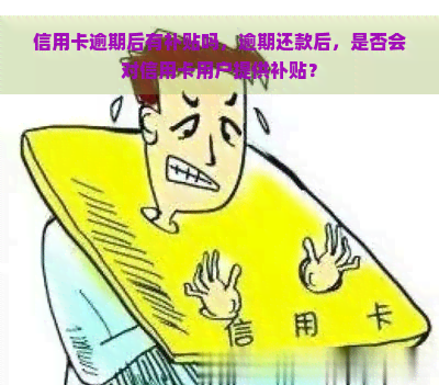 信用卡逾期后有补贴吗，逾期还款后，是否会对信用卡用户提供补贴？