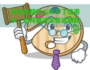 没有逾期怎么办不了信用卡，如何解决没有逾期却无法办理信用卡的问题？