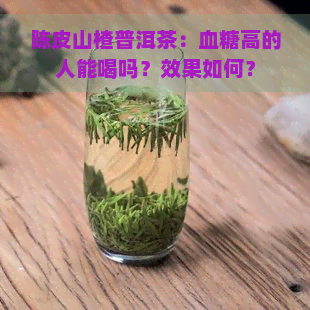 陈皮山楂普洱茶：血糖高的人能喝吗？效果如何？