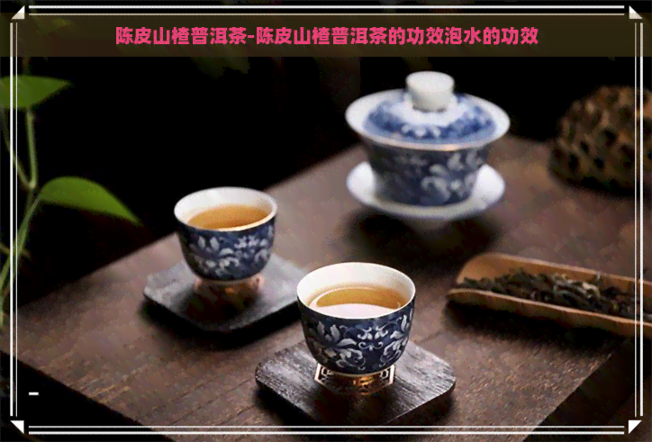 陈皮山楂普洱茶-陈皮山楂普洱茶的功效泡水的功效