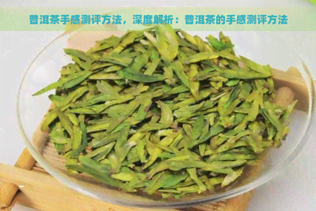 普洱茶手感测评方法，深度解析：普洱茶的手感测评方法