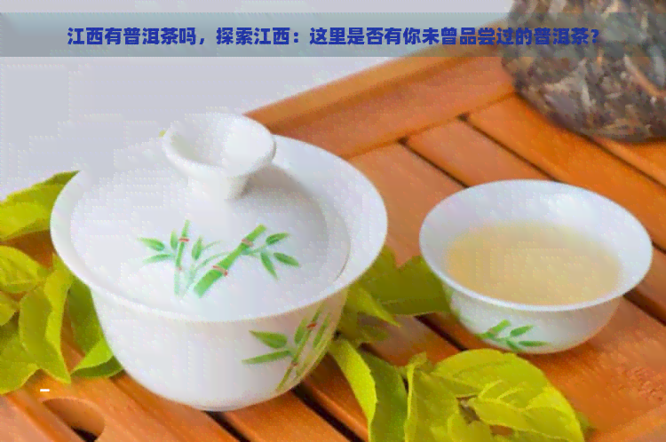 江西有普洱茶吗，探索江西：这里是否有你未曾品尝过的普洱茶？