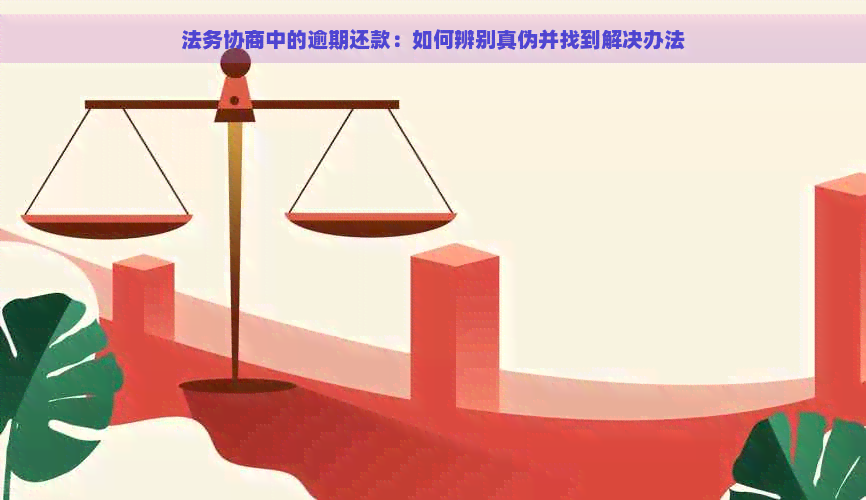 法务协商中的逾期还款：如何辨别真伪并找到解决办法