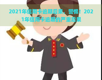 2021年信用卡逾期后果，警惕！2021年信用卡逾期的严重后果