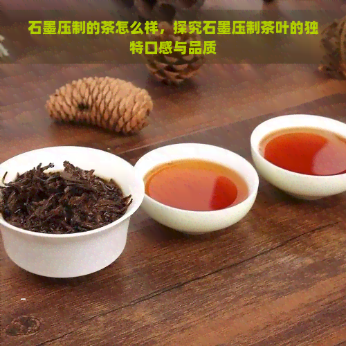 石墨压制的茶怎么样，探究石墨压制茶叶的独特口感与品质