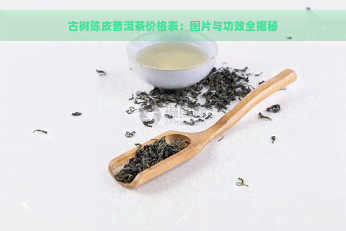 古树陈皮普洱茶价格表：图片与功效全揭秘