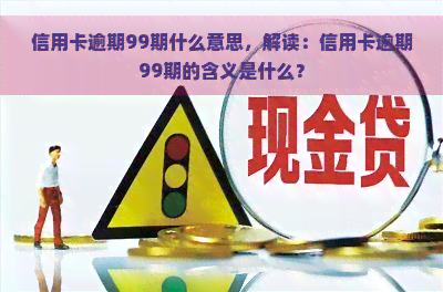 信用卡逾期99期什么意思，解读：信用卡逾期99期的含义是什么？