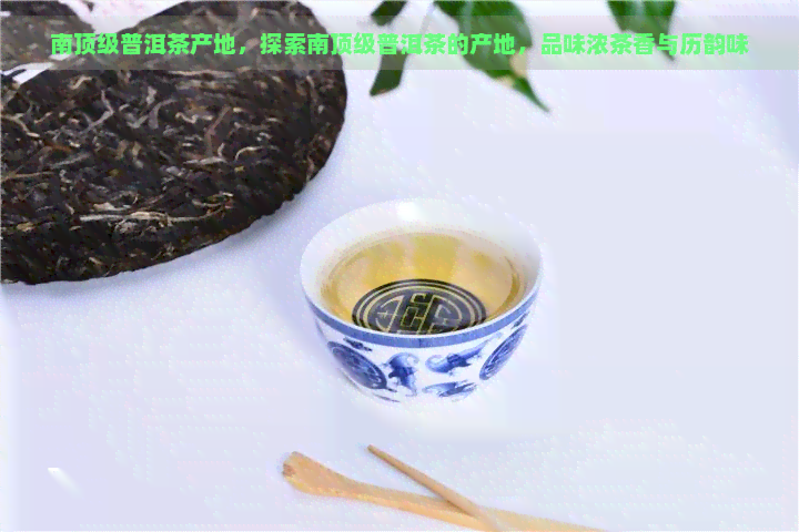 南顶级普洱茶产地，探索南顶级普洱茶的产地，品味浓茶香与历韵味