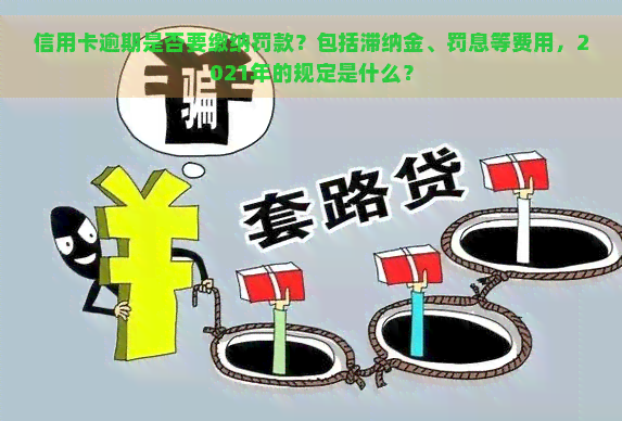 信用卡逾期是否要缴纳罚款？包括滞纳金、罚息等费用，2021年的规定是什么？