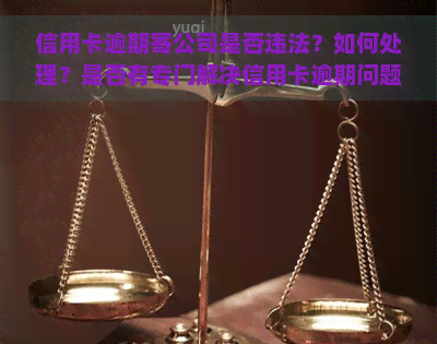 信用卡逾期寄公司是否违法？如何处理？是否有专门解决信用卡逾期问题的公司？欠款会通知所在公司吗？