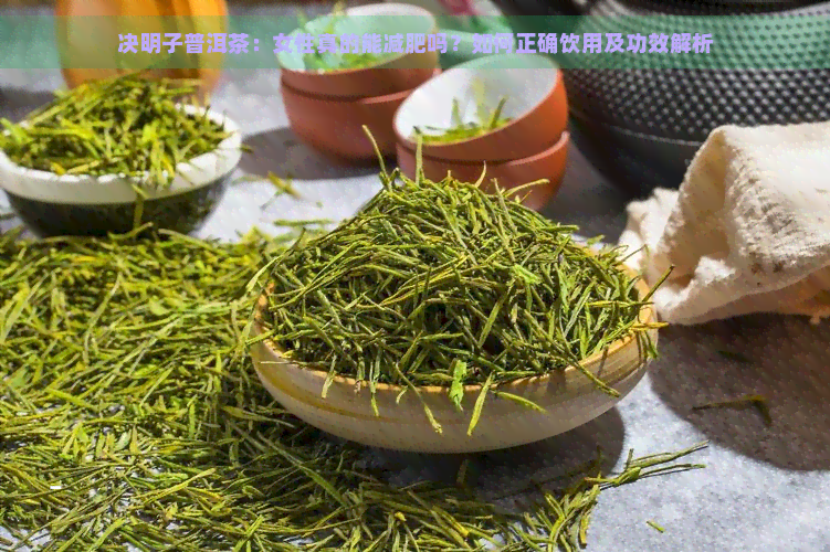 决明子普洱茶：女性真的能减肥吗？如何正确饮用及功效解析